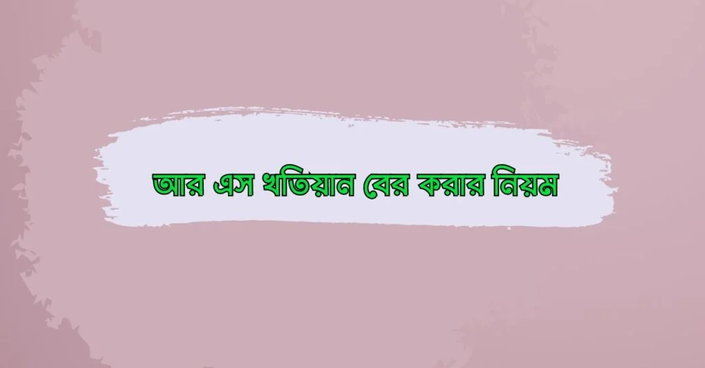 আর এস খতিয়ান বের করার নিয়ম
